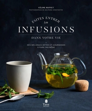 Faites entrer les infusions dans votre vie : des mélanges détox et gourmands à faire soi-même - Céline Ruffet