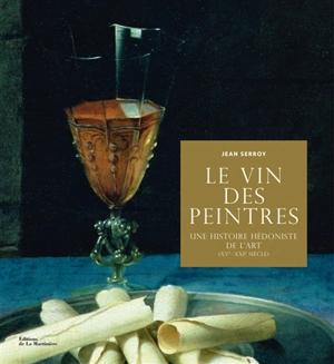 Le vin des peintres : une histoire hédoniste de l'art (XVe-XXIe siècle) - Jean Serroy