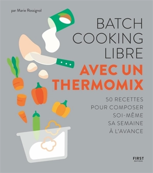 Batch cooking libre avec un Thermomix : 50 recettes pour composer soi-même sa semaine à l'avance - Marie Rossignol