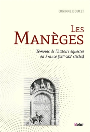 Les manèges : témoins de l'histoire équestre en France (XVIe-XIXe siècles) - Corinne Doucet