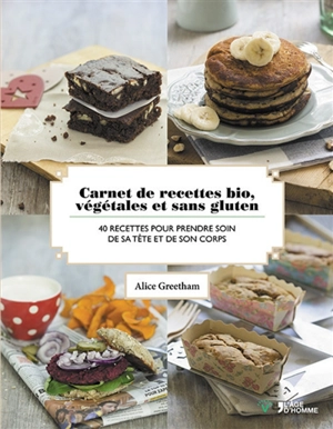 Carnet de recettes bio, végétales et sans gluten : 40 recettes pour prendre soin de sa tête et de son corps - Alice Greetham