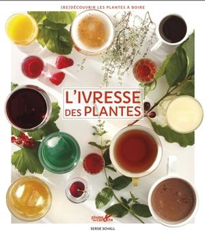 L'ivresse des plantes : redécouvrir les plantes à boire - Serge Schall