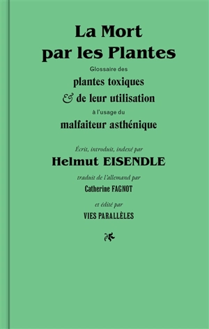 La mort par les plantes : glossaire des plantes toxiques & de leur utilisation à l'usage du malfaiteur asthénique - Helmut Eisendle