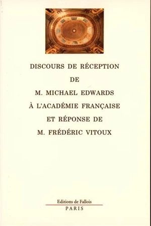 Discours de réception de monsieur Michael Edwards à l'Académie française et réponse de monsieur Frédéric Vitoux - Michael Edwards
