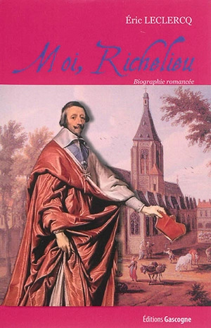 Moi, Richelieu : biographie romancée - Eric Leclercq