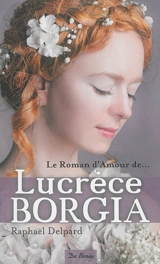Le roman d'amour de Lucrèce Borgia - Raphaël Delpard