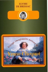 Voyage imaginaire autour de Barbe Nicole Ponsardin veuve Clicquot : 1777-1866 - Elvire de Brissac