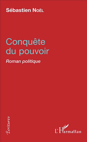 Conquête du pouvoir : roman politique - Sébastien Noël