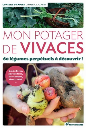 Mon potager de vivaces : 60 légumes perpétuels à découvrir ! : oca du Pérou, poire de terre, ail rocambole, chou crambé... - Aymeric Lazarin