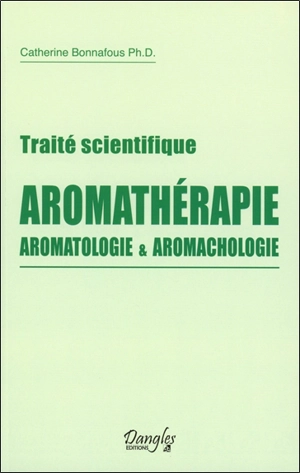 Traité scientifique : aromathérapie, aromatologie & aromachologie - Catherine Bonnafous