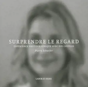 Surprendre le regard : expérience photographique avec dix couples - Pierre Schaefer