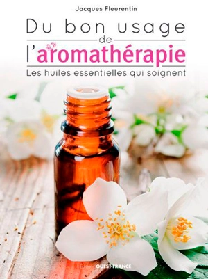 Du bon usage de l'aromathérapie : les huiles essentielles qui soignent - Jacques Fleurentin