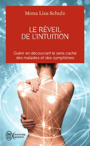 Le réveil de l'intuition : le réseau corps-esprit à l'oeuvre dans la guidance et la guérison : guérir en découvrant le sens caché des maladies et des symptômes - Mona Lisa Schulz