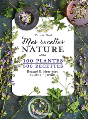 Mes recettes nature : 100 plantes, 500 recettes : beauté & bien-être, cuisine, jardin - Pierrette Nardo