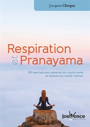 Respiration et pranayama : 120 exercices pour préserver son capital santé et explorer son monde intérieur - Jacques Choque