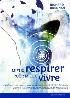 Mieux respirer pour mieux vivre : diminuer son stress, être plus performant et plus heureux grâce à 30 techniques et exercices de respiration - Richard Brennan