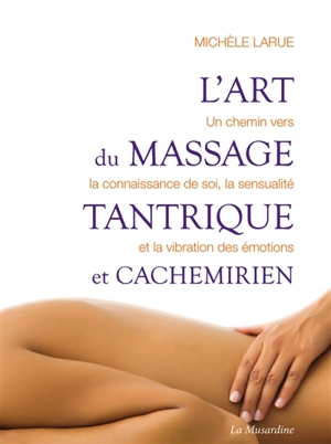 L'art du massage tantrique et cachemirien : un chemin vers la connaissance de soi, la sensualité et la vibration des émotions - Michèle Larue