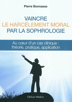 Vaincre le harcèlement moral par la sophrologie : au coeur d'un cas clinique : théorie, pratique, application - Pierre Bonnasse