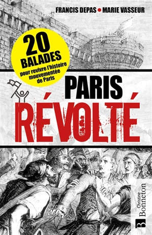 Paris révolté : 20 balades pour revivre l'histoire mouvementée de Paris - Francis Depas