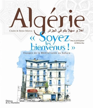 Algérie, soyez les bienvenus ! : voyages de la Méditerranée au Sahara - Claire Marca