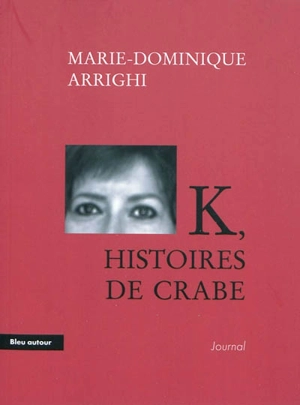 K, histoires de crabe : journal d'une nouvelle aventure cancérologique - Marie-Dominique Arrighi