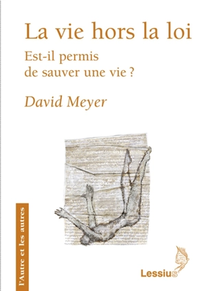 La vie hors la loi : est-il permis de sauver une vie ? - David Meyer