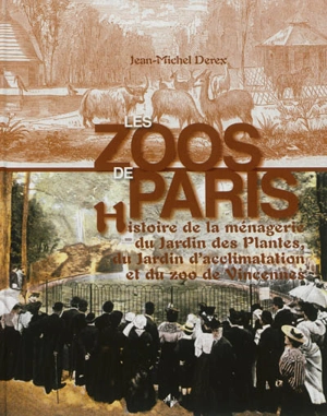 Les zoos de Paris : histoire de la ménagerie du Jardin des Plantes, du Jardin d'acclimatation et du zoo de Vincennes - Jean-Michel Derex