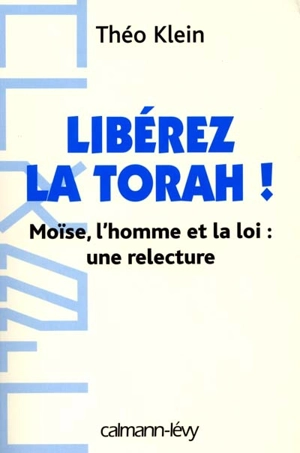 Libérez la Torah ! : Moïse, l'homme et la loi, une relecture - Théo Klein