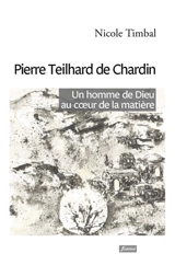 Pierre Teilhard de Chardin : un homme de Dieu au coeur de la matière - Nicole Timbal