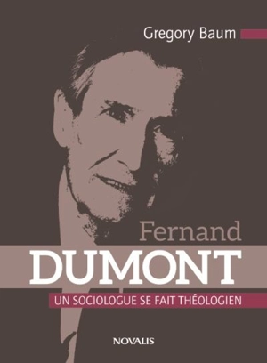 Fernand Dumont : un sociologue se fait théologien - Gregory Baum