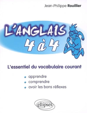 L'anglais 4 à 4 : l'essentiel du vocabulaire courant : apprendre, comprendre, avoir les bons réflexes - Jean-Philippe Rouillier