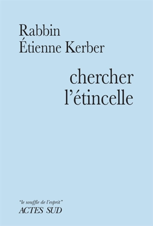 Chercher l'étincelle : le Baal Shem Tov et la tradition hassidique - Etienne Kerber