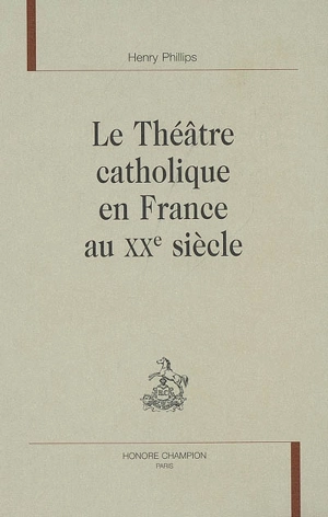Le théâtre catholique en France au XXe siècle - Henry Phillips