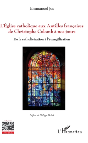 L'Eglise catholique aux Antilles françaises de Christophe Colomb à nos jours : de la catholicisation à l'évangélisation - Emmanuel Jos