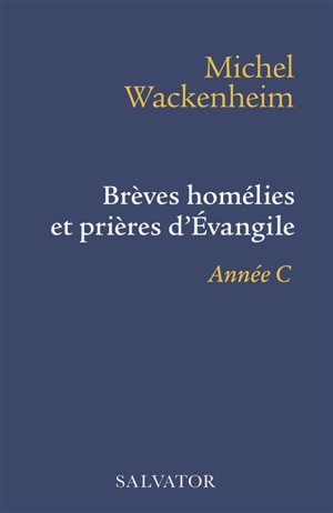 Brèves homélies et prières d'Evangile : pour les dimanches et fêtes de l'année C - Michel Wackenheim