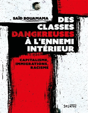 Des classes dangereuses à l'ennemi intérieur : capitalisme, immigrations, racisme - Saïd Bouamama