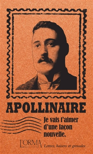 Je vais t'aimer d'une façon nouvelle : lettres, baisers et grenades - Guillaume Apollinaire