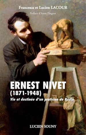 Ernest Nivet (1871-1948) : vie et destinée d'un praticien de Rodin - Francesca Lacour