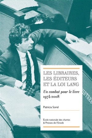 Les libraires, les éditeurs et la loi Lang : un combat pour le livre, 1974-2008 - Patricia Sorel