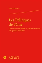 Les politiques de l'âme : direction spirituelle et jésuites français à l'époque moderne - Patrick C. Goujon