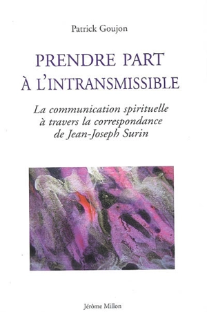 Prendre part à l'intransmissible : la communication spirituelle à travers la correspondance de Jean-Joseph Surin - Patrick C. Goujon