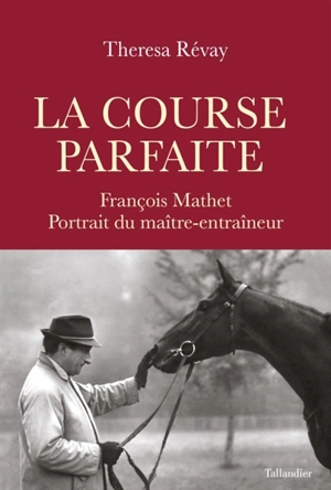 La course parfaite : François Mathet, portrait du maître-entraîneur - Theresa Révay