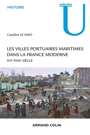 Les villes portuaires maritimes dans la France moderne : société, économie et culture : XVIe-XVIIIe siècle - Caroline Le Mao