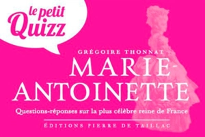 Le petit quizz de Marie-Antoinette : questions-réponses sur la plus célèbre reine de France - Grégoire Thonnat