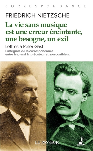 La vie sans musique est une erreur éreintante, une besogne, un exil : lettres à Peter Gast : l'intégrale de la correspondance entre le grand imprécateur et son confident - Friedrich Nietzsche