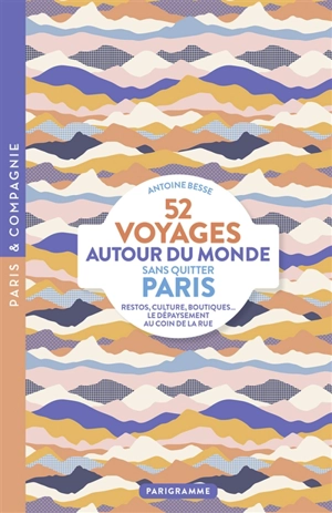 52 voyages autour du monde sans quitter Paris : restos, culture, boutiques... : le dépaysement au coin de la rue - Antoine Besse