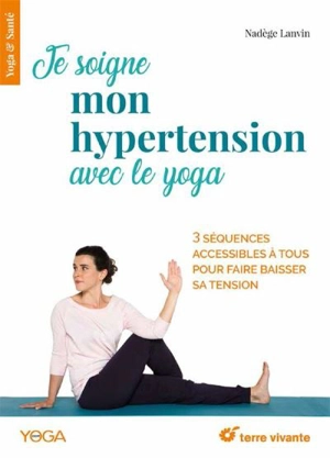Je soigne mon hypertension avec le yoga : 3 séquences accessibles à tous pour faire baisser sa tension - Nadège Lanvin