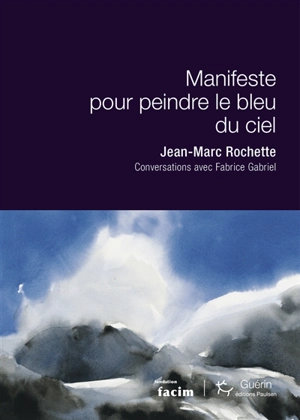 Manifeste pour peindre le bleu du ciel : conversations avec Fabrice Gabriel - Jean-Marc Rochette