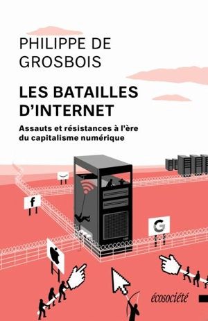 Les batailles d'Internet : assauts et résistances à l'ère du capitalisme numérique - Philippe de Grosbois