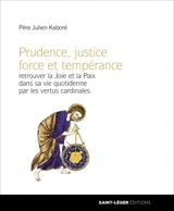Prudence, justice, force et tempérance : retrouver la joie et la paix dans sa vie quotidienne par les vertus cardinales - Julien Kaboré